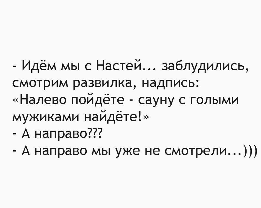 Идём мы с Настей заблудились смотрим развилка надпись Налево пойдёте сауну с голыми мужиками найдёте А направо А направо мы уже не смотрели