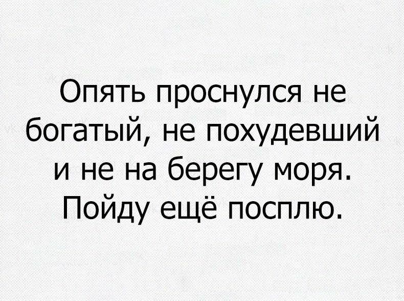 Опять проснулся не богатый не похудевший и не на берегу моря Пойду ещё посплю