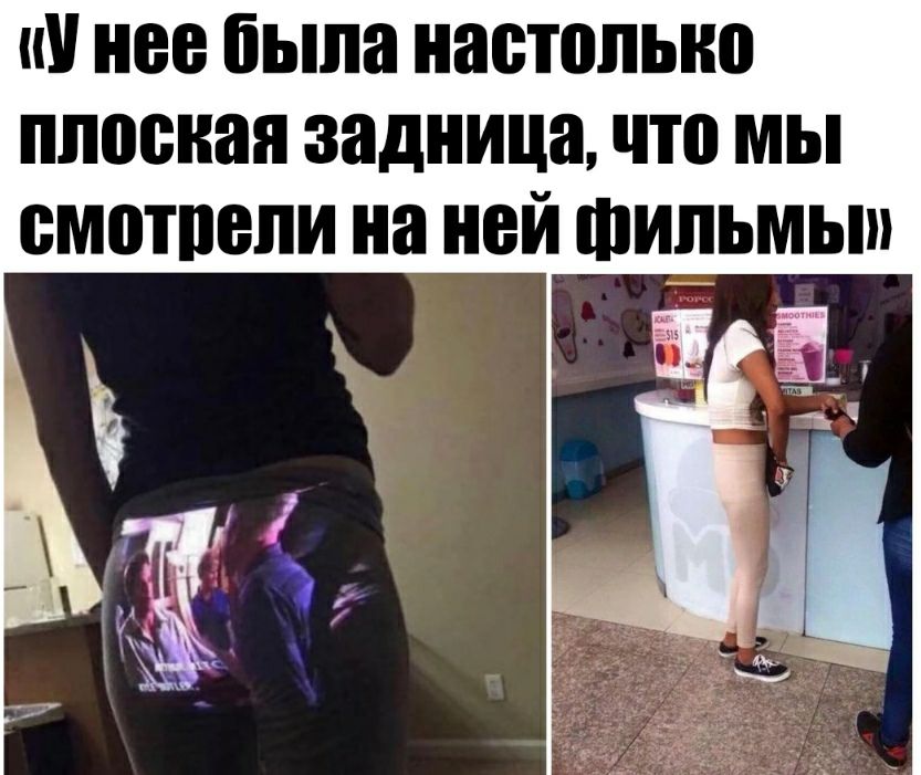и нее была настолько плоская задница что мы омотоопи на ней шипьмып