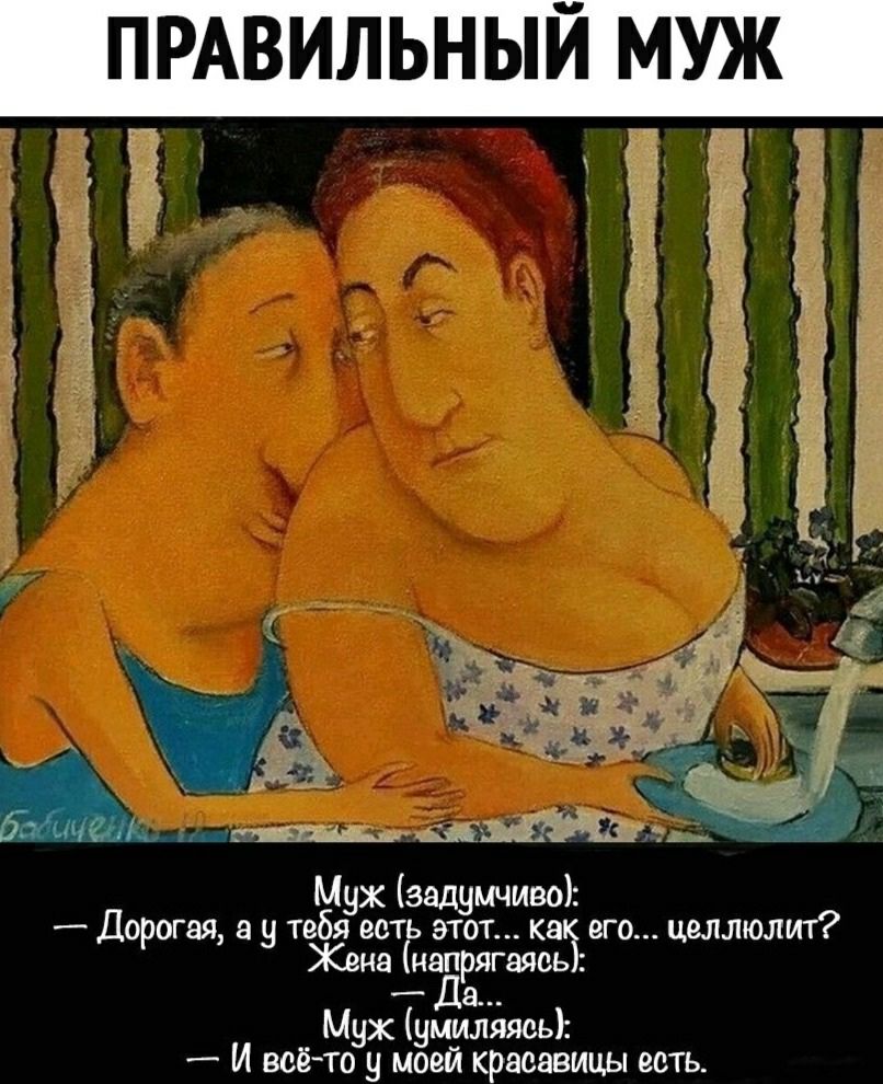 ПРАВИЛЬНЫЙ МУЖ гм А да ддщ 15 Мух задумчиво Дорогая а у тебя есть этот каз его целлюлит Жена напрягаясь _ а Муж умиляяеь И всёто у моей красавицы есть