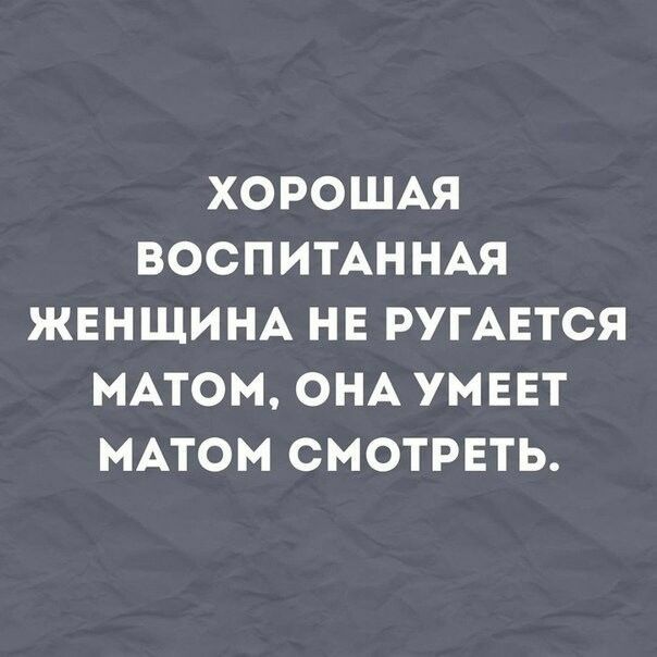 ХОРОШАЯ ВОСПИТАННАЯ ЖЕНЩИНА НЕ РУГАЕТСЯ МАТОМ ОНА УМЕЕТ МАТОМ СМОТРЕТЬ