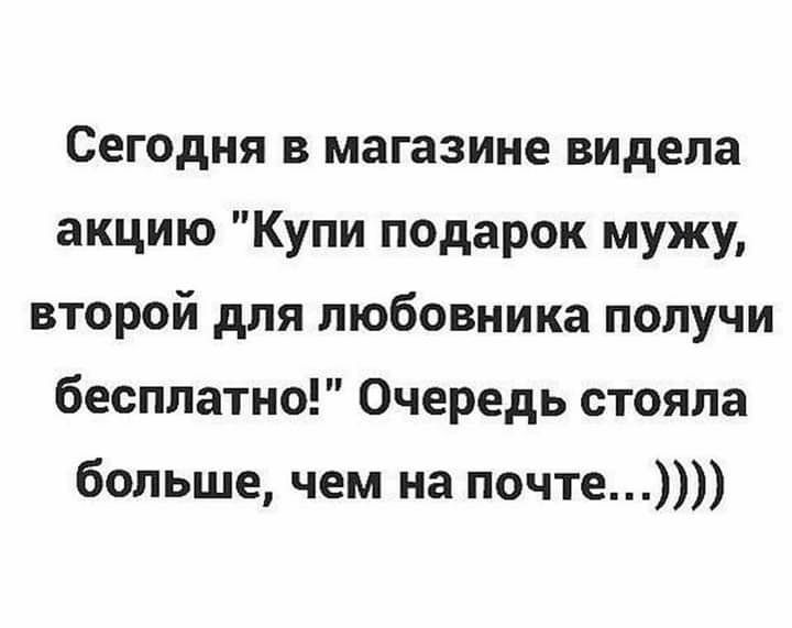 Сегодня в магазине видела акцию Купи подарок мужу второй для любовника получи бесплатно Очередь стояла больше чем на почте