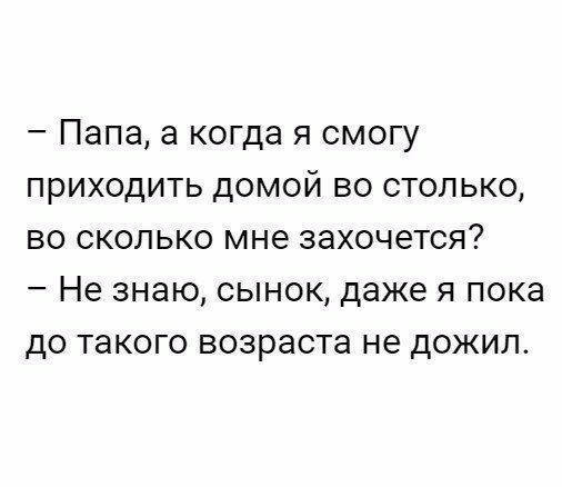 Папа а когда я смогу приходить домой во столько во сколько мне захочется Не знаю сынок даже я пока до такого возраста не дожил