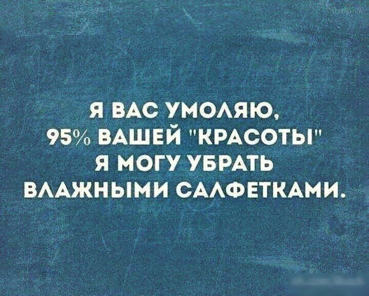 я ВАС умомю 95 ВАШЕЙ КРАСОТЫ я могу УБРАТЬ ВААжными СААФЕТКАМИ