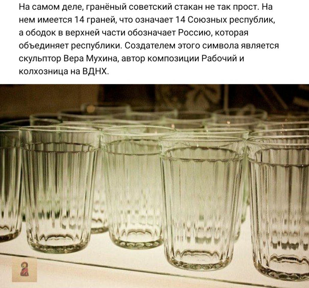 На самом деле граненый советский стакан не так прост На нем имеется 14 граней что означает 14 Союзных республик а ободок в верхней части обозначает Россию которая объединяет республики Создателем этого символа является скульптор Вера Мухина автор композиции Рабочий и колхозница на ВДНХ