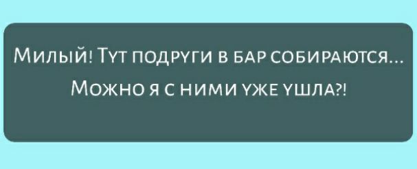 Милый Тут подруги в БАР совирдются МОЖНО Я С НИМИ УЖЕ УШЛА