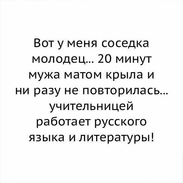 Вот у меня соседка молодец 20 минут мужа матом крыла и ни разу не повторилась учительницей работает русского языка и литературы