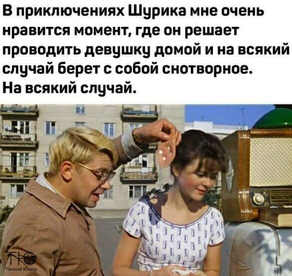 В приключениях Шурика мне очень нравится момент где он решает проводить девушку домой и на всякий случай берет с собой снотворное На всякий случай