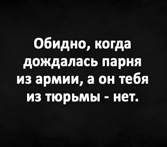Обидно когда дождалась парня из армии а он тебя из тюрьмы нет