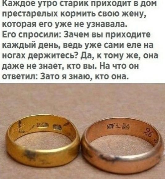 аждое утро старик приходит в дом престарелых кормить свою жену которая его уже не узнавала Его спросили Зачем вы приходите каждый день ведь уже сами еле на ногах держитесь да к тому же она даже не знает кто вы На что он ответил Зато я знаю кто она