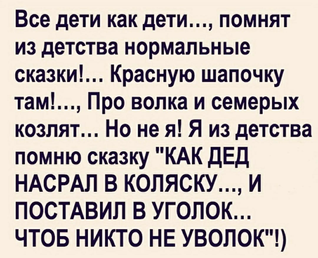 Все дети как дети помнят из детства нормальные сказки Красную шапочку там Про волка и семерых козлят Но не я Я из детства помню сказку КАК дЕД НАСРАЛ В КОЛЯСКУ И ПОСТАВИЛ В УГОЛОК ЧТОБ НИКТО НЕ УВОЛОК