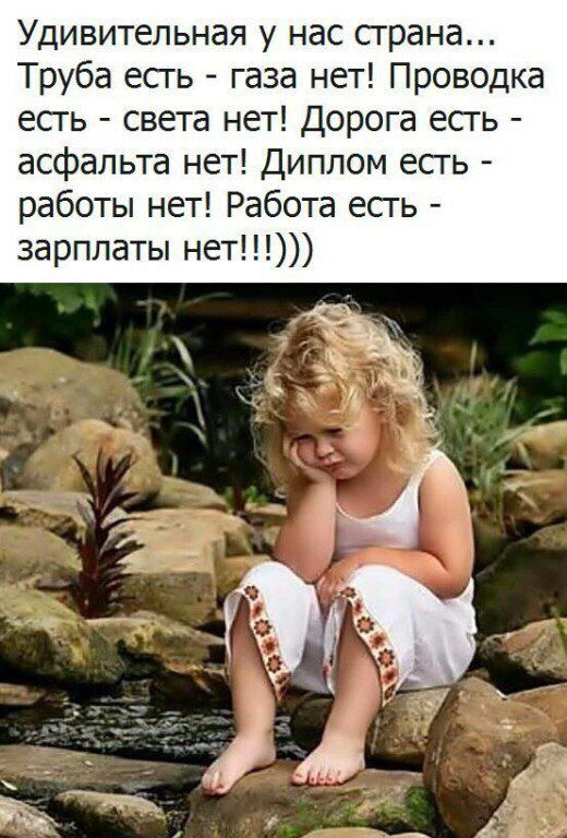 Удивительная у нас страна Труба есгь газа нет Проводка есгь света нет Дорога есгь асфальта нет Диплом есгь работы нет Работа есгь зарплаты нет