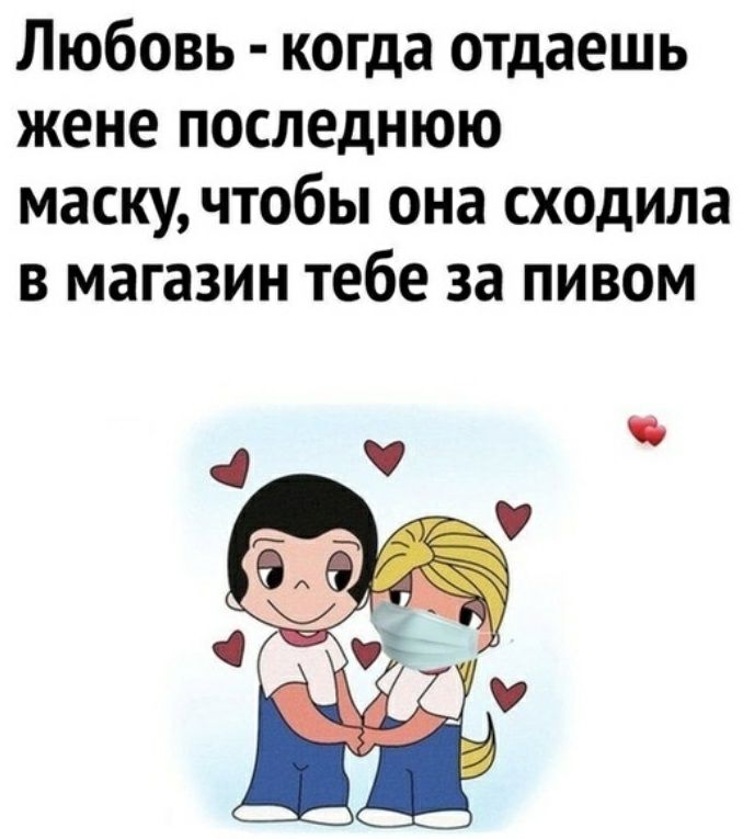 Любовь когда отдаешь жене последнюю маску чтобы она сходила в магазин тебе за пивом