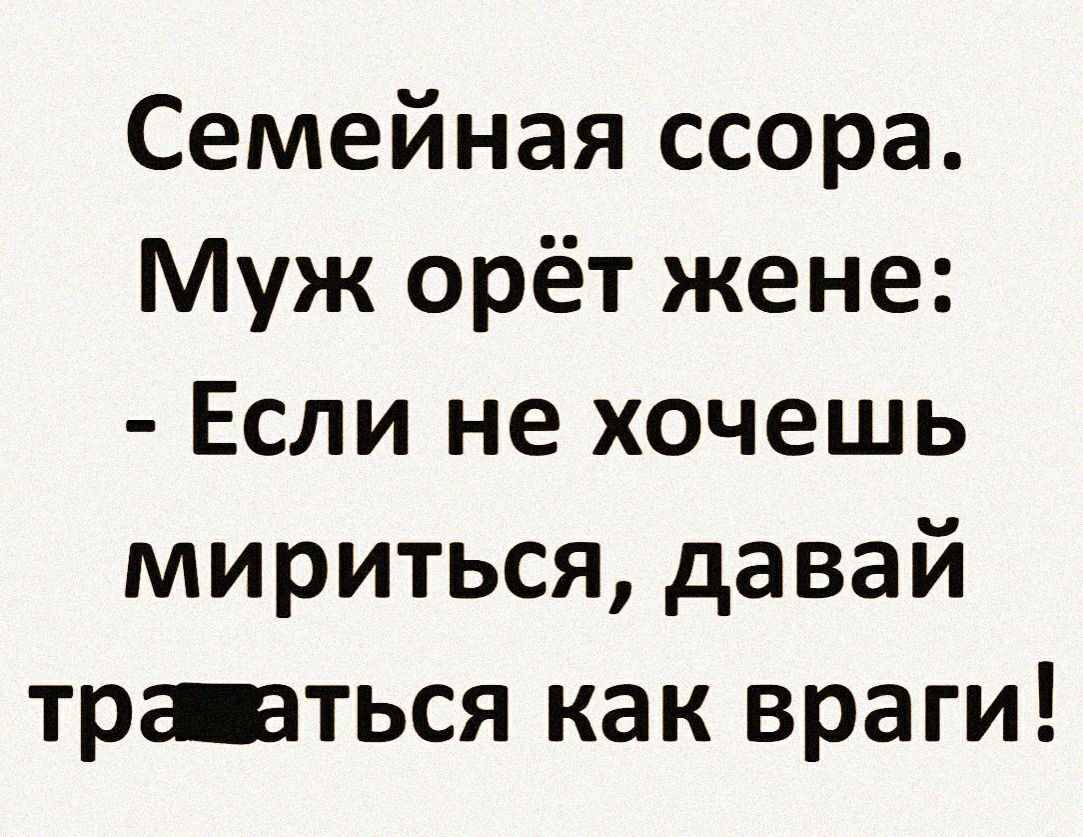 Семейная ссора Муж орёт жене Если не хочешь мириться давай тртться как враги