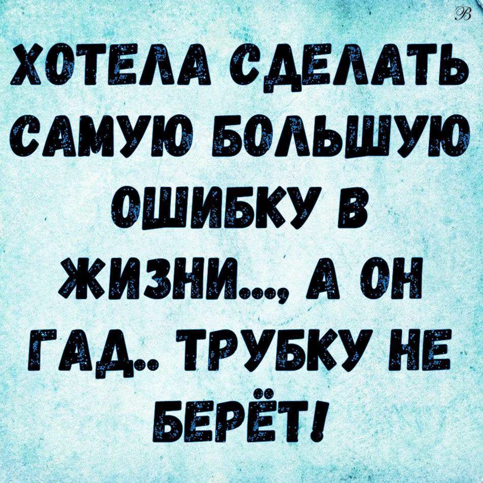 хотЕм сдЕААть сдмую водьшуюх ошивку в _ жизни А он д гм ТРУБКУ НЕ БЕРЁТ