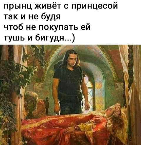 прынц живёт с принцесой так и не будя чтоб не покупать ей тушь и бигудя