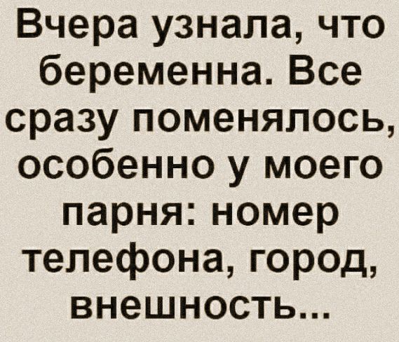 Вчера узнала что беременнаВсе сразу поменялось особенно у моего парняномер телефона город внешность