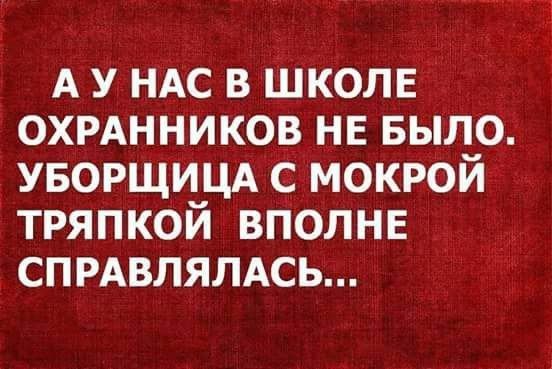 А у НАС в ШКОЛЕ охрднников НЕ БЫЛО уворщицд с мокрой тряпкой ВПОЛНЕ спрдвлялдсь