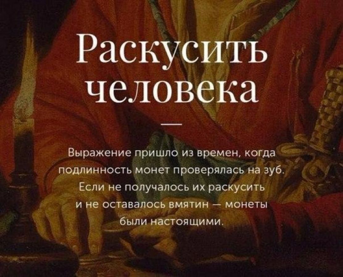 Раскусить человека Выражение пришло из времен когда подлинность монет проверялась на зуб Если не получалось их раскусить и не оставалось вмятин монеты были настоящими