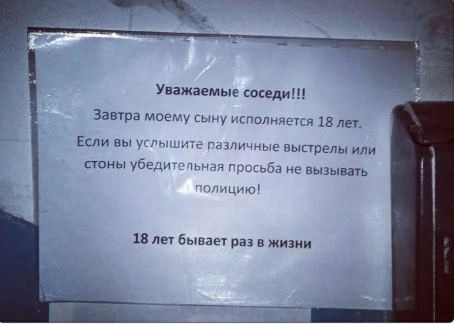 Уважаемые соседи Завтра моему сыну исполняется 18 лет ЕСЛИ ВЫ УГРЬНЦИТЁ Рё ЗПИЧНЫЕ выстрелы ИЛИ стоны убеди лчьнан гросьба не вызывать эпицию 18 лет бывает раз в жизни
