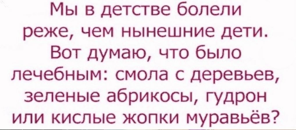 Мы в детстве болели реже чем нынешние дети Вот думаю что было лечебным смола с деревьев зеленые абрикосы гудрон или кислые жопки муравьёв