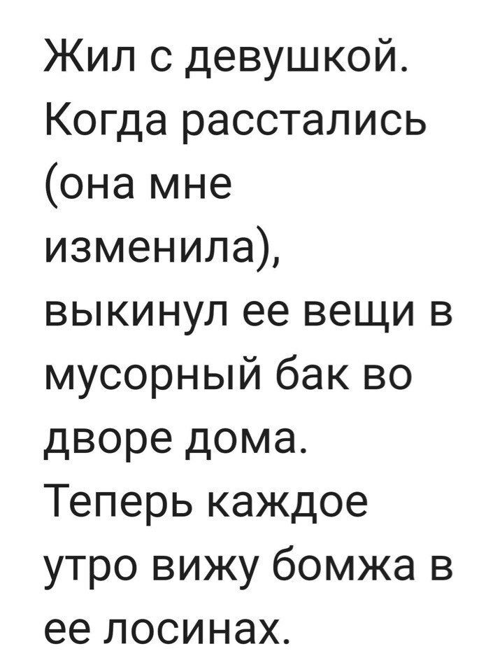 Жил с девушкой Когда расстались она мне изменила выкинул ее вещи в мусорный бак во дворе дома Теперь каждое утро вижу бомжа в ее лосинах