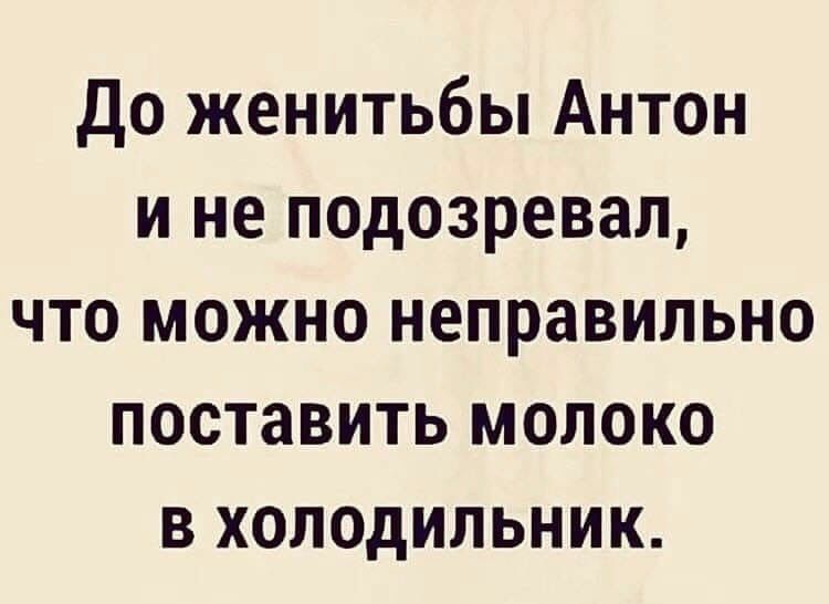 Может неправильно. До женитьбы Антон и не подозревал.