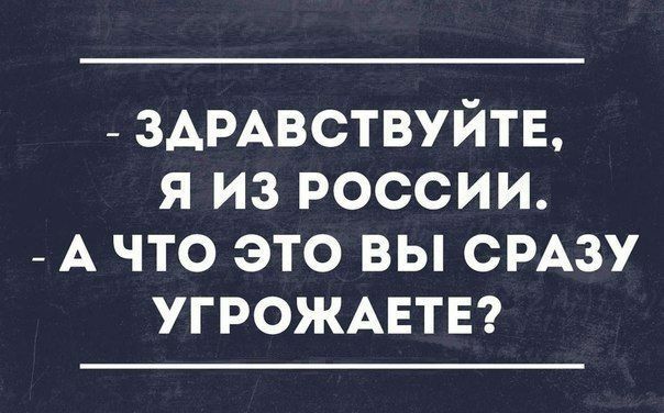 _ 3АРАВСТВУЙТЕ я из россии _ А что это вы СРАЗУ угрожмзтв