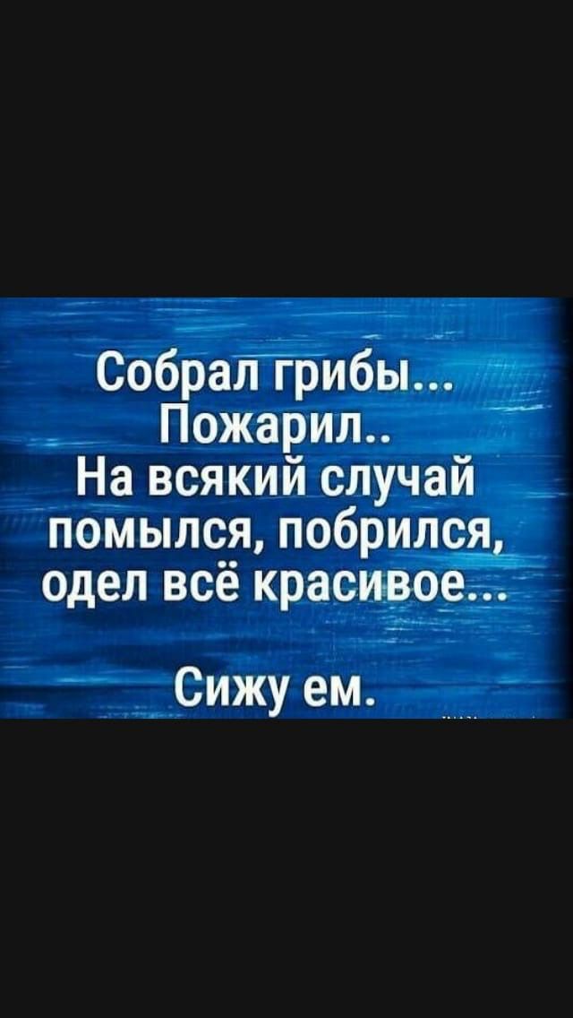 ел _ Пожарил На всякий случай помылся побриЛся одел всё красйворгі __Сижуем ___