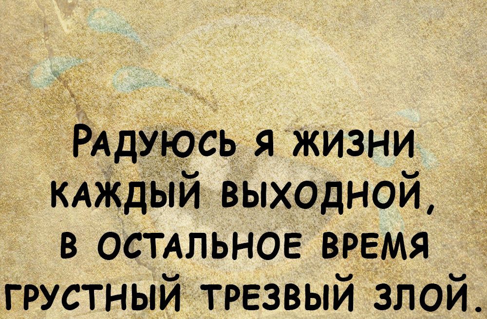 РАДУЮСЬ я живни кдждыи вЫходной в остдльнов время грустный трезвый злой