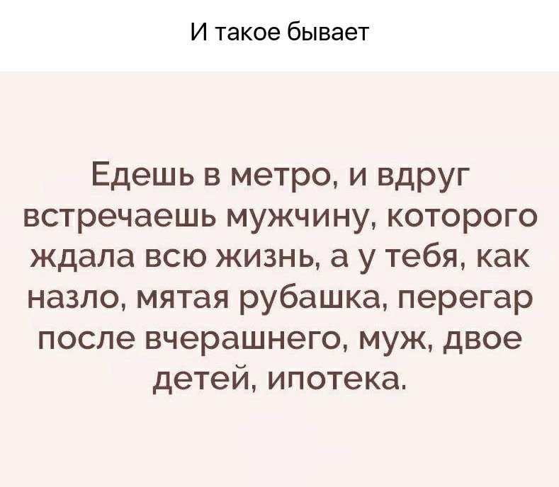 И такое бывает Едешь в метро и вдруг встречаешь мужчину которого ждала всю жизнь а у тебя как назло мятая рубашка перегар после вчерашнего муж двое детей ипотека