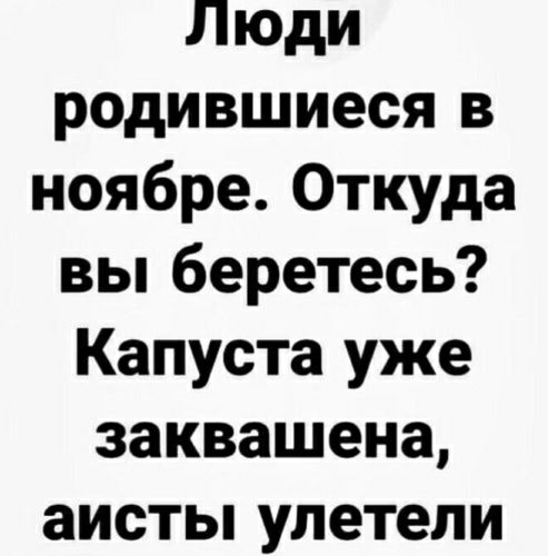 Люди родившиеся в ноябре Откуда вы беретесь Капуста уже заквашена аисты улетели