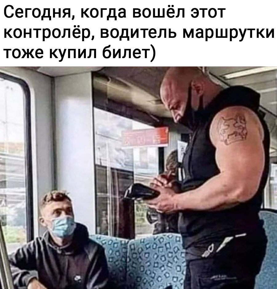Сегодня когда вошёл этот контролёр водитель маршрутки тоже купил билет