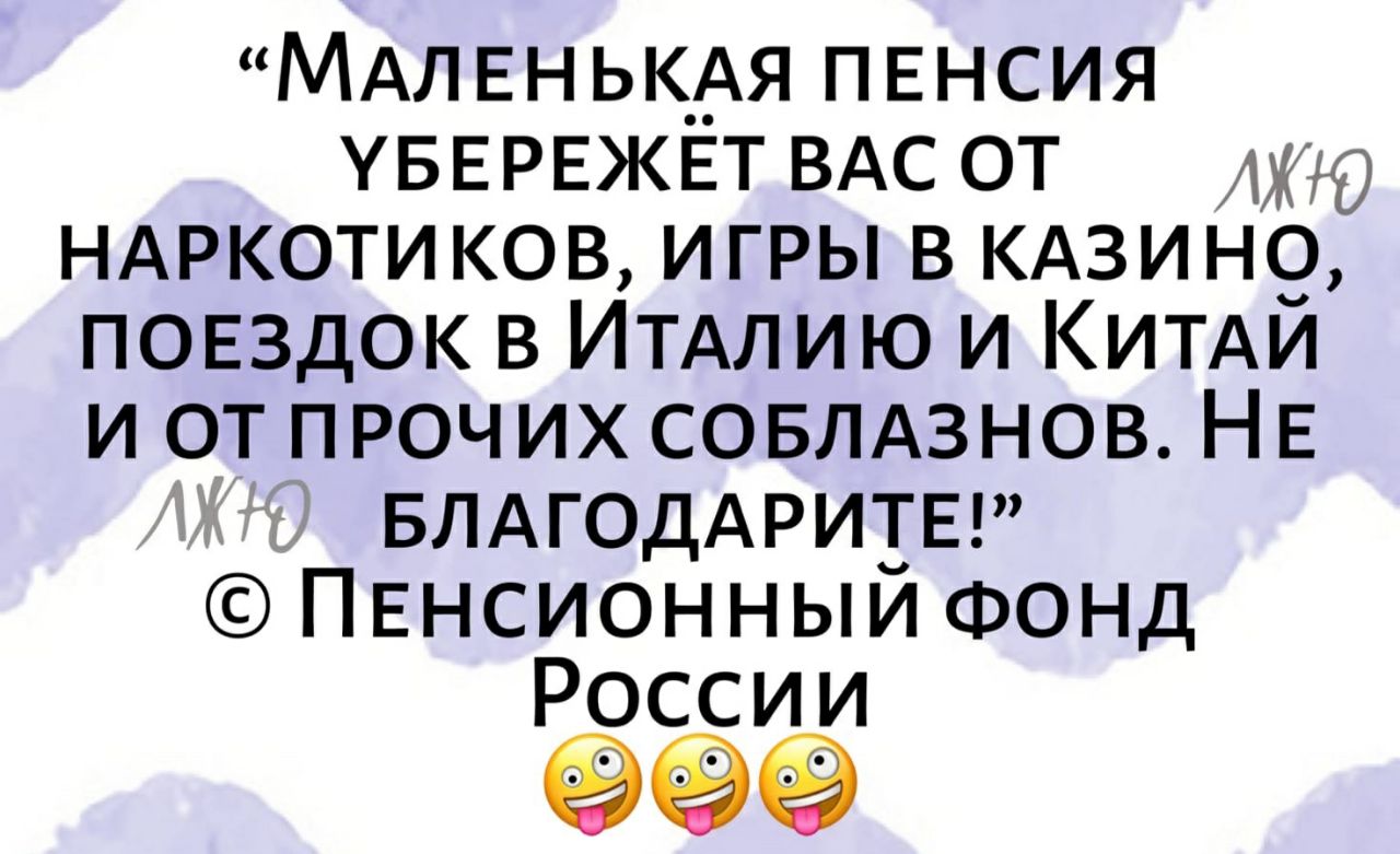 МАЛЕНЬК_АЯ ПЕНСИЯ УБЕРЕЖЕТ ВАС от ндркоти ков игры в кдзино повздок в ИТАЛИЮ и КИТАЙ и от проч их совлдзнов НЕ БЛАГОДАРИЕЕ ПЕнсионныи ФОНД России