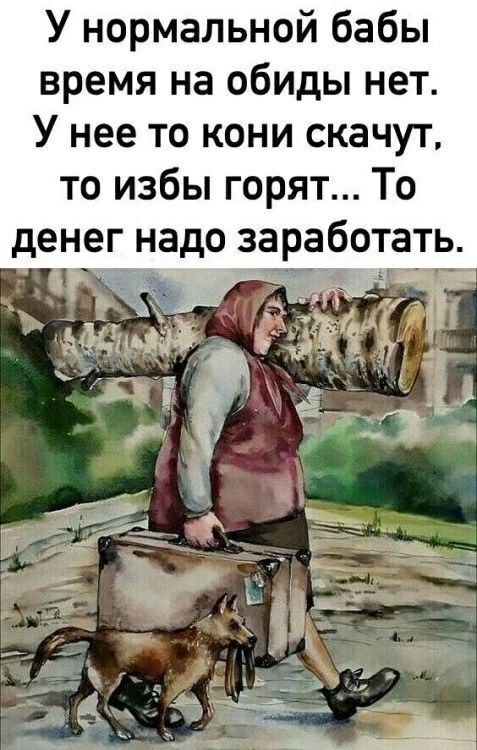 У нормальной бабы время на обиды нет У нее то кони скачут то избы горят То денег надо заработать