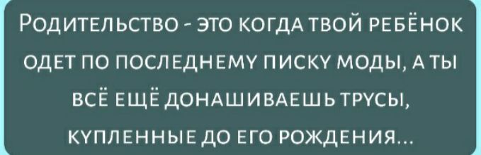 Родит5п ьство это когдА твой РЕБЁНОК ОДЕТ по последнвму писку моды Аты всЁ ЕЩЁДОНАШИВАЕШЬТРУСЫ купленнывдо его рождения