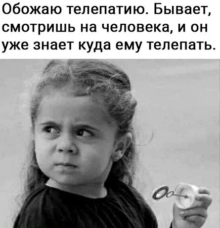 Обожаю телепатию Бывает смотришь на человека и он уже знает куда ему тепепать