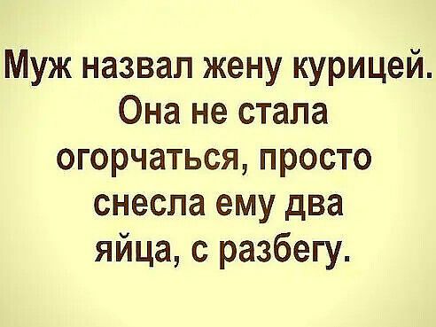 Муж назвал жену курицей Она не стала огорчаться просто снесла ему два яйца с разбегу