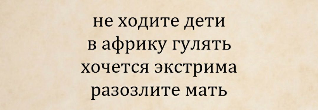 не ходите дети в африку гулять хочется экстрима разозлите мать