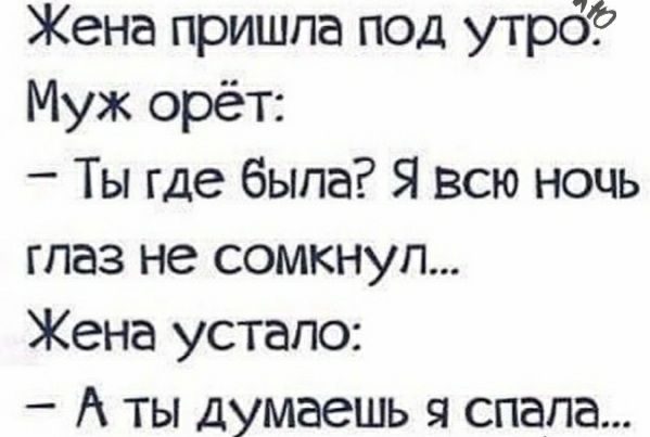 Жена пришла под утрб Муж орёт Ты где была Я всю ночь глаз не сомкнуп Жена устало А ты думаешь я спала