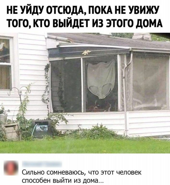 не УЙдУ отсюдА покд нв увижу того кто выйдет из этого дОМА Сильно сомневаюсь что этот человек способен выйти из дома