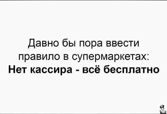 Давно бы пора ввести правило в супермаркетах Нет кассира всё бесплатно ЕФ