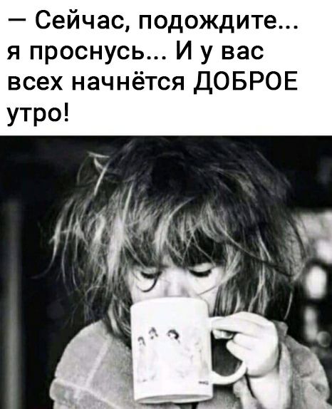 Сейчасподождите я проснусь И у вас всех начнётся ДОБРОЕ утро
