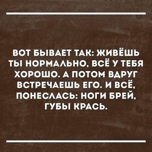 вот БЫВАЕТ ТАК живёшь ты НОРМААЬНО всЁ у тввя хорошо А потом вдруг ВСТРЕЧАЕШЬ ЕГО и всё ПОНЕСААСЬ ноги БРЕЙ гувы КРАСЬ