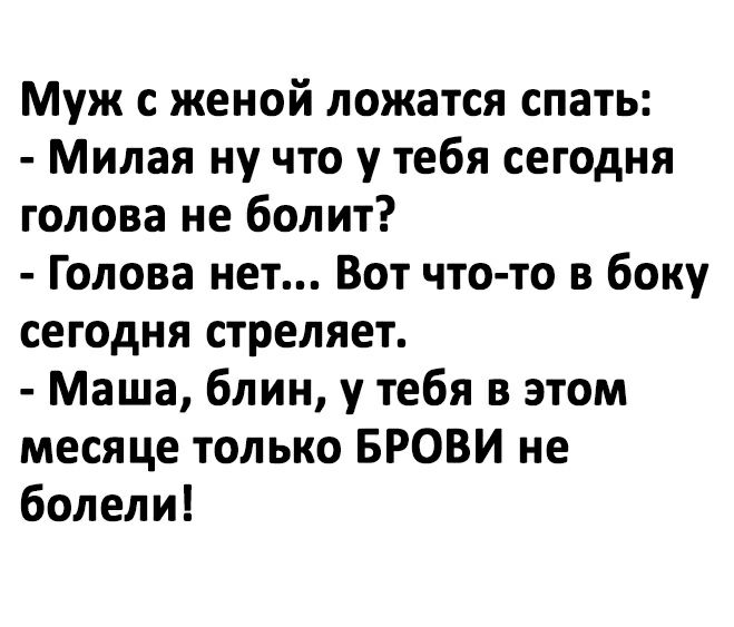 Муж с женой ложатся спать Милая ну что у тебя сегодня голова не болит Голова нет Вот что то в боку сегодня стреляет Маша блин у тебя в этом месяце только БРОВИ не болели