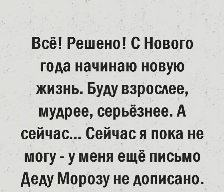 Всё Решено С Нового года начинаю новую жизнь Буду взрослее мудрее серьёзнее А сейчас Сейчас я пока не могу у меня ещё письмо деду Морозу не дописано