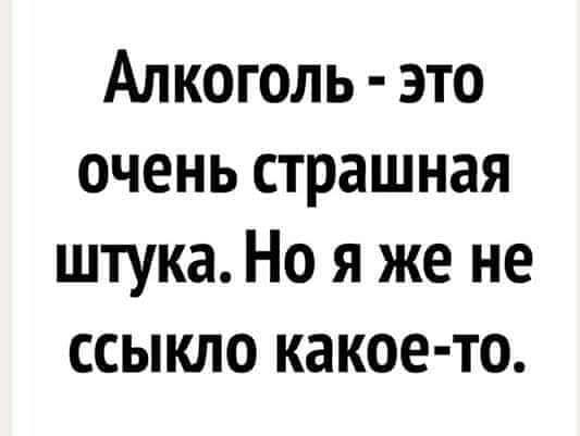 Алкоголь это очень страшная штука Но я же не ссыкло какое то