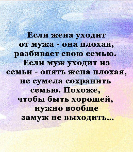 Еслижеііа Уходит от мужа а плохая разбиваётсвою семью Если муж уходит из семьи опять жена плохая не сумела сохранить семью Похоже чтобы быть хорошей нужно вообще замуж не выходить