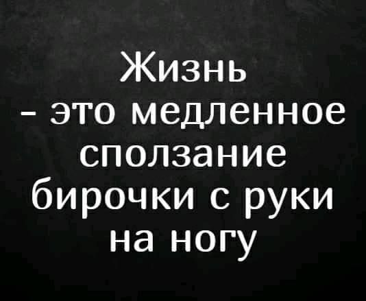 Жизнь это медленное сползание бирочки с руки на ногу