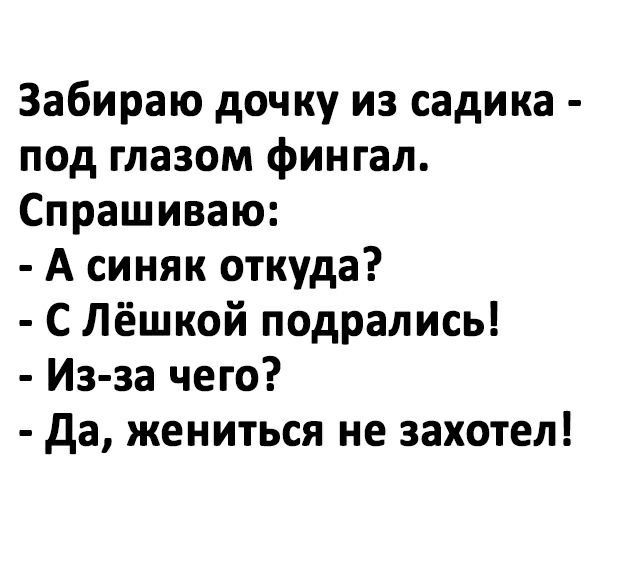 Забираю дочку из садика под глазом фингал Спрашиваю А синяк откуда С Лёшкой подрались Из за чего да жениться не захотел